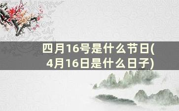 四月16号是什么节日(4月16日是什么日子)