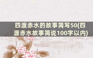 四渡赤水的故事简写50(四渡赤水故事简说100字以内)