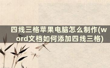 四线三格苹果电脑怎么制作(word文档如何添加四线三格)