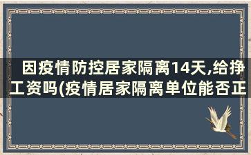 因疫情防控居家隔离14天,给挣工资吗(疫情居家隔离单位能否正常发工资)