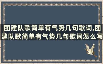 团建队歌简单有气势几句歌词,团建队歌简单有气势几句歌词怎么写