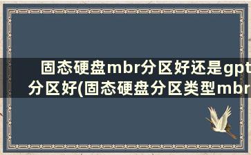 固态硬盘mbr分区好还是gpt分区好(固态硬盘分区类型mbr好还是guid好吗)