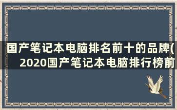 国产笔记本电脑排名前十的品牌(2020国产笔记本电脑排行榜前十名)