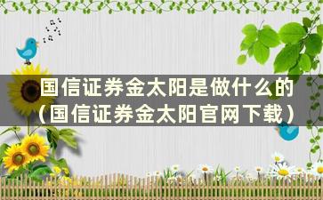 国信证券金太阳是做什么的（国信证券金太阳官网下载）