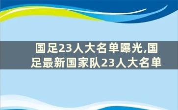 国足23人大名单曝光,国足最新国家队23人大名单