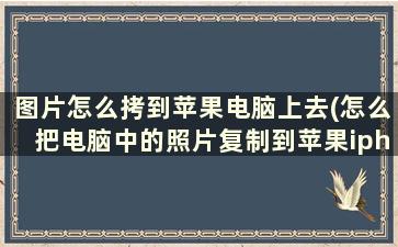 图片怎么拷到苹果电脑上去(怎么把电脑中的照片复制到苹果iphone)