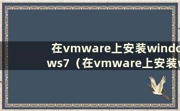 在vmware上安装windows7（在vmware上安装window7）