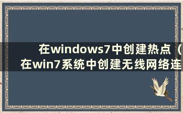 在windows7中创建热点（在win7系统中创建无线网络连接）