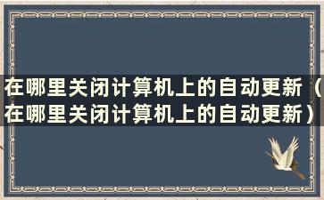 在哪里关闭计算机上的自动更新（在哪里关闭计算机上的自动更新）