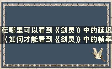 在哪里可以看到《剑灵》中的延迟（如何才能看到《剑灵》中的帧率）