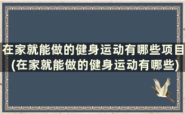 在家就能做的健身运动有哪些项目(在家就能做的健身运动有哪些)