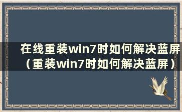 在线重装win7时如何解决蓝屏（重装win7时如何解决蓝屏）