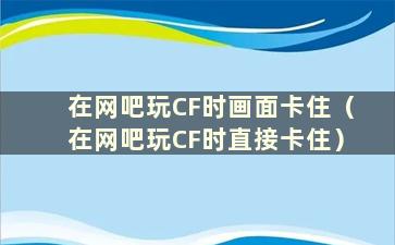 在网吧玩CF时画面卡住（在网吧玩CF时直接卡住）