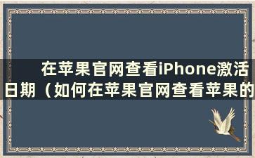 在苹果官网查看iPhone激活日期（如何在苹果官网查看苹果的激活时间）