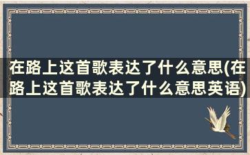 在路上这首歌表达了什么意思(在路上这首歌表达了什么意思英语)