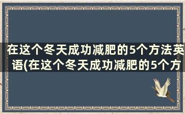 在这个冬天成功减肥的5个方法英语(在这个冬天成功减肥的5个方法英文)