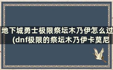 地下城勇士极限祭坛木乃伊怎么过(dnf极限的祭坛木乃伊卡莫尼)