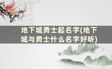 地下城勇士起名字(地下城与勇士什么名字好听)