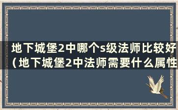 地下城堡2中哪个s级法师比较好（地下城堡2中法师需要什么属性指南）