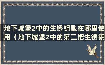 地下城堡2中的生锈钥匙在哪里使用（地下城堡2中的第二把生锈钥匙）