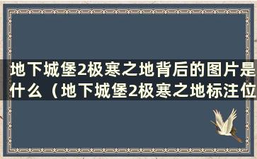 地下城堡2极寒之地背后的图片是什么（地下城堡2极寒之地标注位置坐标）