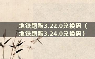 地铁跑酷3.22.0兑换码（地铁跑酷3.24.0兑换码）