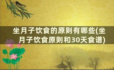 坐月子饮食的原则有哪些(坐月子饮食原则和30天食谱)