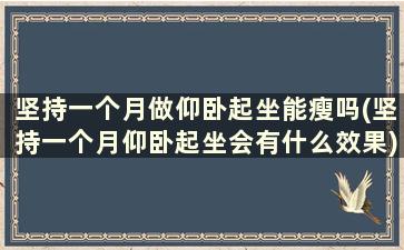 坚持一个月做仰卧起坐能瘦吗(坚持一个月仰卧起坐会有什么效果)