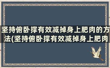 坚持俯卧撑有效减掉身上肥肉的方法(坚持俯卧撑有效减掉身上肥肉嘛)