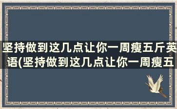 坚持做到这几点让你一周瘦五斤英语(坚持做到这几点让你一周瘦五斤)