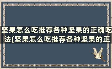 坚果怎么吃推荐各种坚果的正确吃法(坚果怎么吃推荐各种坚果的正确吃法)