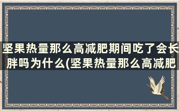 坚果热量那么高减肥期间吃了会长胖吗为什么(坚果热量那么高减肥期间吃了会长胖吗对吗)