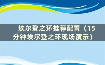 埃尔登之环推荐配置（15分钟埃尔登之环现场演示）