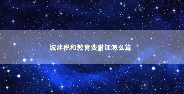 城建税和教育费附加怎么算