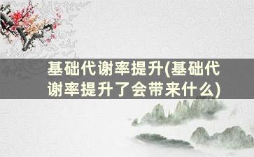 基础代谢率提升(基础代谢率提升了会带来什么)