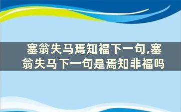 塞翁失马焉知福下一句,塞翁失马下一句是焉知非福吗