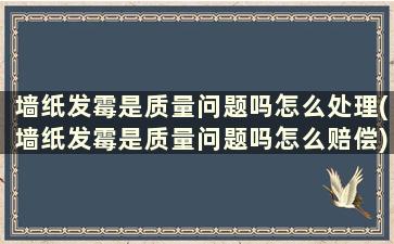 墙纸发霉是质量问题吗怎么处理(墙纸发霉是质量问题吗怎么赔偿)