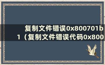 复制文件错误0x800701b1（复制文件错误代码0x8007045d）