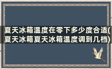 夏天冰箱温度在零下多少度合适(夏天冰箱夏天冰箱温度调到几档)