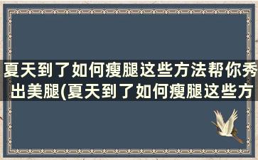 夏天到了如何瘦腿这些方法帮你秀出美腿(夏天到了如何瘦腿这些方法帮你秀出美腿)