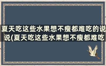 夏天吃这些水果想不瘦都难吃的说说(夏天吃这些水果想不瘦都难吃怎么办)