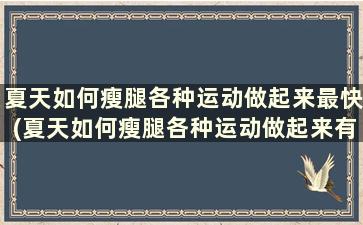 夏天如何瘦腿各种运动做起来最快(夏天如何瘦腿各种运动做起来有效)