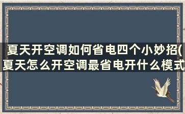 夏天开空调如何省电四个小妙招(夏天怎么开空调最省电开什么模式)