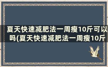 夏天快速减肥法一周瘦10斤可以吗(夏天快速减肥法一周瘦10斤)