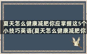 夏天怎么健康减肥你应掌握这5个小技巧英语(夏天怎么健康减肥你应掌握这5个小技巧是什么)