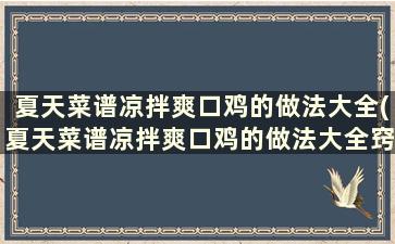 夏天菜谱凉拌爽口鸡的做法大全(夏天菜谱凉拌爽口鸡的做法大全窍门)