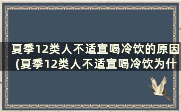 夏季12类人不适宜喝冷饮的原因(夏季12类人不适宜喝冷饮为什么)