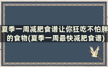 夏季一周减肥食谱让你狂吃不怕胖的食物(夏季一周最快减肥食谱)