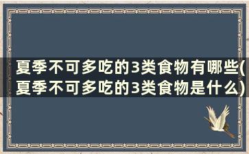 夏季不可多吃的3类食物有哪些(夏季不可多吃的3类食物是什么)