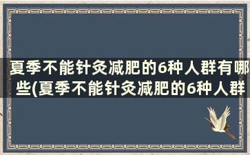 夏季不能针灸减肥的6种人群有哪些(夏季不能针灸减肥的6种人群是什么)